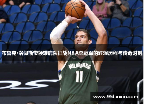 布鲁克·洛佩斯带领雄鹿队征战NBA总冠军的辉煌历程与传奇时刻